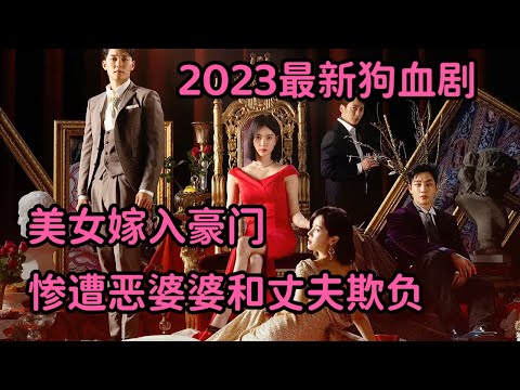 2023最新狗血复仇剧！清纯美女嫁入豪门，惨遭恶婆婆和老公欺负，开始疯狂复仇！《优雅的帝国》上