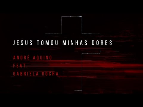 Jesus Tomou Minhas Dores - André Aquino (feat. Gabriela Rocha)