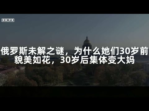 俄罗斯未解之谜，为什么她们30岁前貌美如花，30岁后集体变大妈