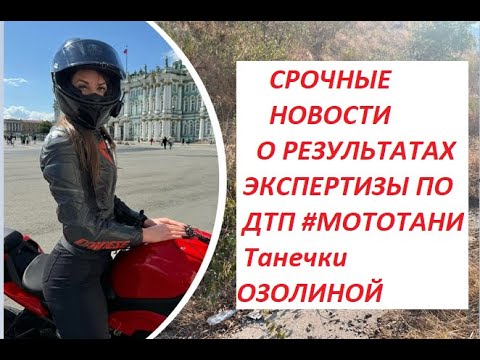 СРОЧНЫЕ НОВОСТИ О РЕЗУЛЬТАТАХ ЭКСПЕРТИЗЫ ПО ДТП #МОТОТАНИ Танечки Озолиной