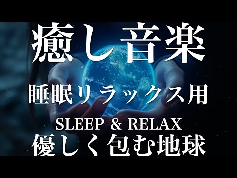 優しく包む地球【睡眠用リラックスBGM】sleep relax 瞑想 ヨガ 集中力 疲労回復に効く  寝る前に聴くと超熟睡できる 朝の目覚めスッキリ 勉強に集中 疲れを取る 快眠 読書 癒し音楽 座禅