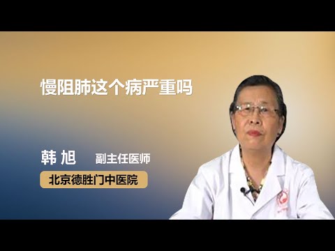 慢阻肺这个病严重吗 韩旭 北京德胜门中医院