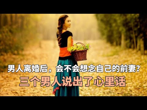 男人离婚后，会不会想念自己的前妻？三个男人说出了心里话