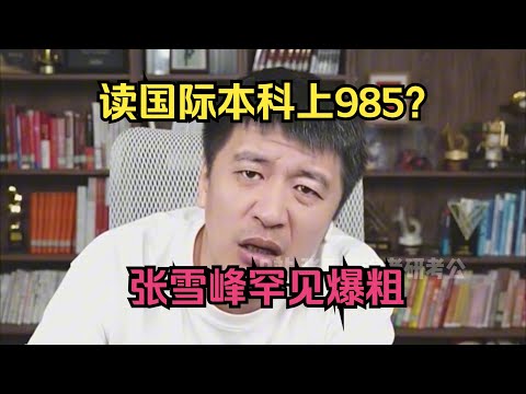 读国际本科上985？张雪峰罕见爆粗！