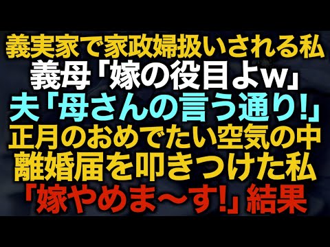 【スカッとする話】義実家で家政婦扱いされる私義母「嫁の役目よw」夫「母さんの言う通り！」正月のおめでたい空気の中離婚届を叩きつけた私「嫁やめま〜す！」結果…【修羅場】