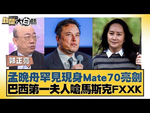 孟晚舟罕見現身Mate70亮劍 巴西第一夫人嗆馬斯克FXXK【新聞大白話】20241118