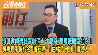 2024.12.30【台灣向前行 Part2】辯護律師帶錢幫辦保！沈慶京.應曉薇離開北院！檢爆柯手機化名"羅廷瑋"！由橘子申辦！關鍵人！