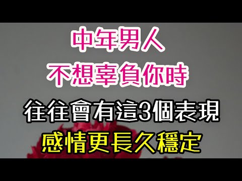 中年男人，不想辜負你時，往往會有這3個表現，一目了然，感情更長久穩定。#男人#辜負#感情#-| 三重愛 lovery