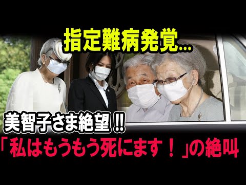 指定難病発覚...美智子さま絶望 !!「私はもうもう死にます！」の絶叫