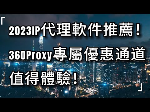 2023性價超高的IP代理軟件推薦！360Proxy專屬優惠通道值得體驗！#ip #s5#proxy#911S5#922s5#360proxy