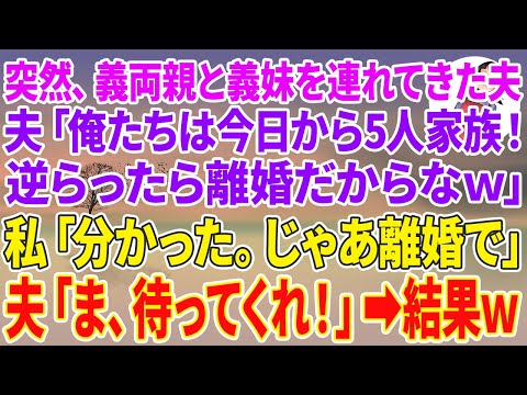 【スカッとする話】突然、義両親と義妹を家に連れて来た夫「俺たちは今日から5人家族！逆らったら離婚だからなw」私「分かった。じゃあ離婚で」夫「ま、待ってくれ！」