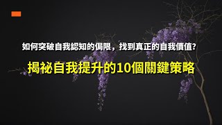 如何突破自我認知的侷限，找到真正的自我價值？揭祕自我提升的10個關鍵策略