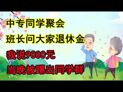 中专同学聚会，班长问大家退休金，我说9000，当晚被踢出同学群