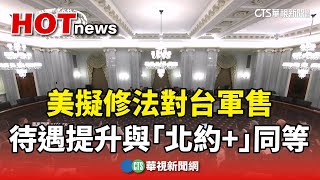 美擬修法對台軍售　待遇提升與「北約+」同等｜華視新聞 20241120