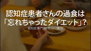 認知症患者さんの過食（食べ過ぎ）は「忘れちゃったダイエット」？〜認知症専門医・長谷川嘉哉