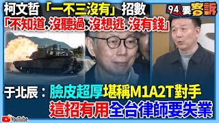 【94要客訴】柯文哲「一不三沒有」招數！「不知道.沒聽過.沒想逃.沒有錢」！于北辰：臉皮超厚堪稱M1A2T對手這招有用全台律師要失業！