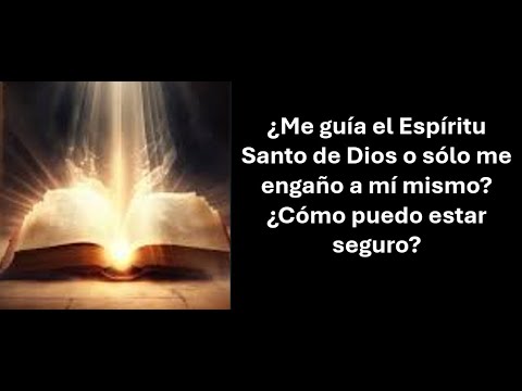 ¿Me guía el Espíritu Santo de Dios o sólo me engaño a mí mismo? ¿Cómo puedo estar seguro?