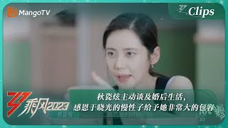 【精彩看点】秋瓷炫主动谈及婚后生活，感恩于晓光的慢性子给予她非常大的包容｜《乘风2023》Ride The Wind 2023｜MangoTV