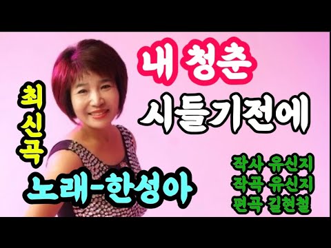 내 청춘 시들기 전에-노래 한성아(최신곡)작사 유신지. 작곡 유신지. 편곡 길현철