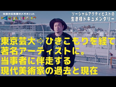 東京芸大卒業後のひきこもりを経て、当事者に伴走する現代美術家として活躍/ソーシャルアクティビストの生き様ドキュメンタリー渡辺篤