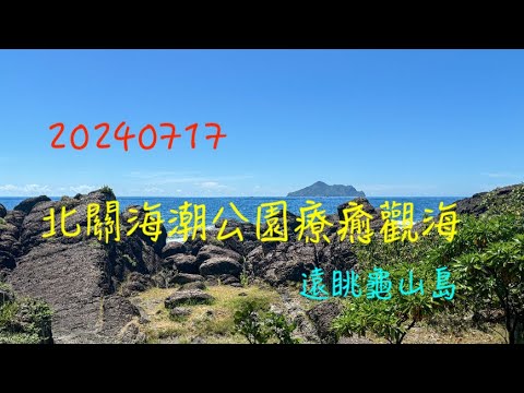 萬ㄟeye台灣20240717北關海潮公園療癒觀海   4K