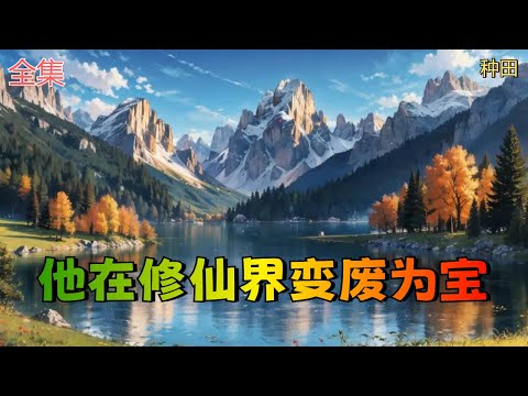 【他在修仙界变废为宝】全集：穿越到修仙界弟子身上，却发现她没背景，没天赋，一穷二白……好在身怀造化鼎，能变废为宝，人人弃之的废丹，在她手中却能变成完美丹药。。。