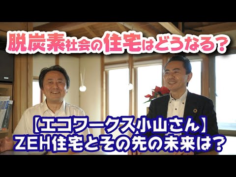 【エコワークス小山さん】脱炭素社会に向けた住宅の未来はどうなるの？ZEH住宅、LCCM住宅は？ #エコワークス