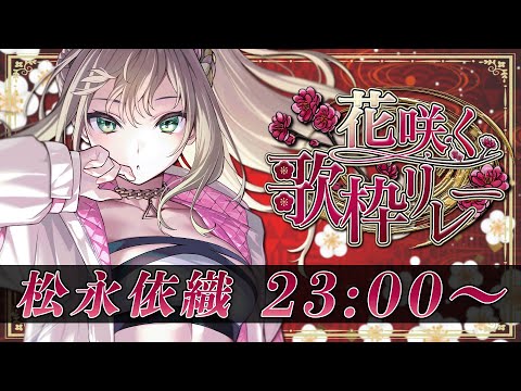 【 #花咲く歌枠リレー 】ラスト盛り上がってIKZ💐満開の花、咲かせよっ / 松永依織 【初見さん大歓迎！】