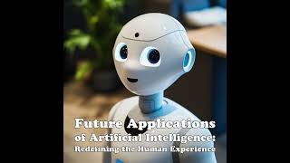 Future Applications of Artificial Intelligence: Redefining the Human Experience