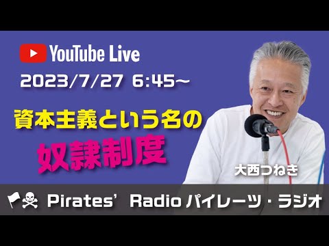 「資本主義という名の奴隷制度」大西つねきのパイレーツラジオ2.0（Live配信2023/07/27）