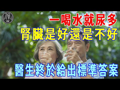 一喝水就尿多，腎臟是好還是不好？醫生終於給出答案，無數老人後悔看晚了！|一禪