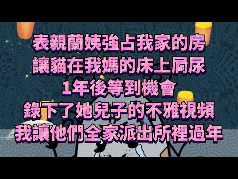 表親蘭姨強占我家的房子，甚至讓貓在我媽的床上屙尿，1年後終於等到機會，攝像頭錄下了她兒子的不雅視頻，我讓他們全家派出所裡過年#為人處世 #生活經驗 #情感故事