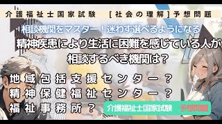 【社会の理解　予想問題　相談機関をマスター！迷わず選べるようになる】精神疾患により生活に困難を感じている人が相談するべき機関は？地域包括支援センター？精神保健福祉センター？【介護福祉士国家試験対策】