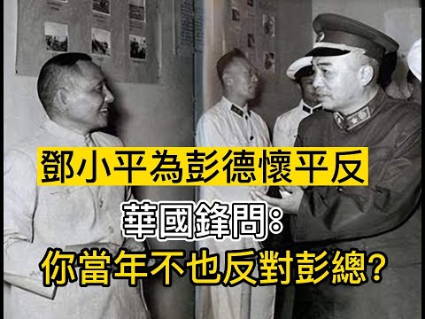 1978年，鄧小平為彭德懷平反，華國鋒問：你當年不也反對彭總？|鄧小平|彭德懷|