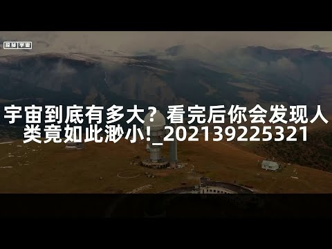 宇宙到底有多大？看完后你会发现人类竟如此渺小!_202139225321