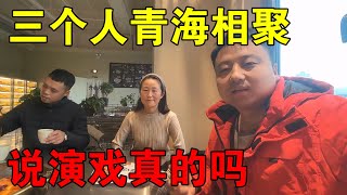 三个人在青海相聚，最近不少人说我们在演戏，小伙说出心里话【穷游的似水年华】