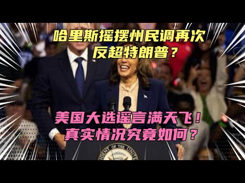 哈里斯民调再次反超特朗普！美国大选谣言满天飞，究竟哪些消息是真实的？