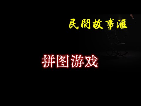 【民间故事】拼图游戏  | 民间奇闻怪事、灵异故事、鬼故事、恐怖故事