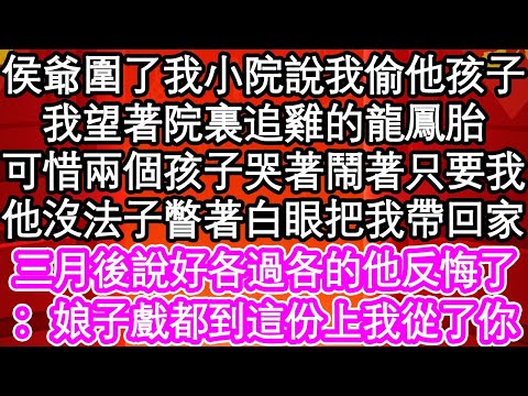 侯爺圍了我小院說我偷他孩子，我望著院裏追雞的龍鳳胎，可惜兩個孩子哭著鬧著只要我，他沒法子瞥著白眼把我帶回家，三月後說好各過各的他反悔了：娘子戲都到這份上我從了你| #為人處世#生活經驗#情感故事#養老