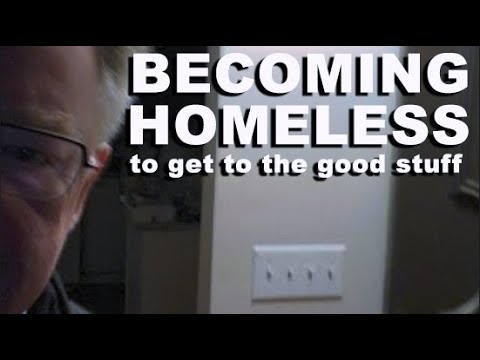 Becoming homeless to get to the good stuff