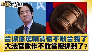 台派痛罵賴清德不敢台獨了 大法官敢作不敢當被抓到了？ 新聞大白話 20240722