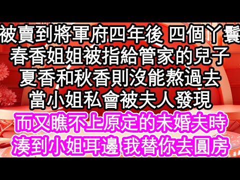 被賣到將軍府四年後 四個丫鬟，春香姐姐被指給管家的兒子，夏香和秋香則沒能熬過去，當小姐私會被夫人發現，而又瞧不上原定的未婚夫時，湊到小姐耳邊 我替你去圓房| #為人處世#生活經驗#情感故事#養老#退休