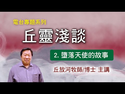 丘靈淺談 (2): 墮落天使的故事 - 丘放河牧師/博士