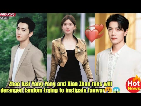 Zhao lusi Yang Yang and Xian Zhan fans will deranged fandom trying to instigate fanwar😢😱