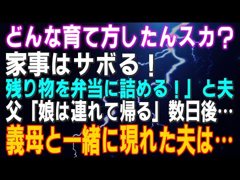 【スカッとする話】「どんな育て方したんすか？家事はサボる！残り物を弁当に詰める！」と夫…父「娘は連れて帰る」数日後…義母と一緒に現れた夫は…