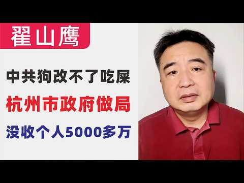 翟山鹰：官逼民反｜杭州市政府做局没收个人5000多万元｜中共狗改不了吃屎