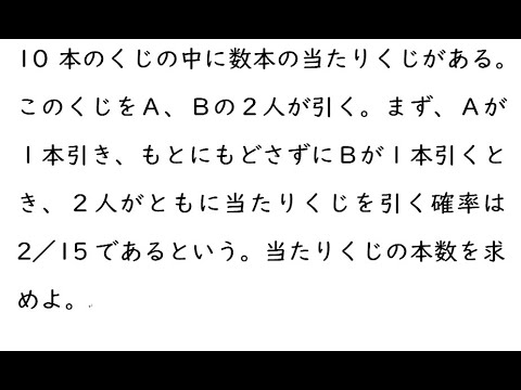 確率125｛10本のくじの中に数本の当たりくじがある。このくじをＡ、Ｂの２人が引く。まず、Ａが１本引き、もとにもどさずにＢが１本引くとき、２人がともに当たりくじを引く確率は2／15であるという。当たり