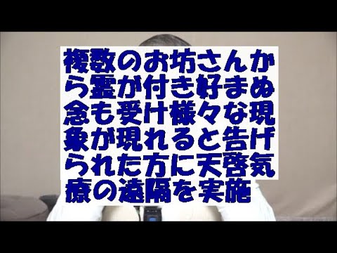 複数のお坊さんに霊が付き念も受け様々な現象が現れると告げられ天啓気療の遠隔を実施