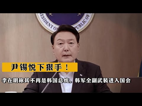 尹錫悅下狠手！李在明稱其不再是韓國總統，韓軍全副武裝進入國會