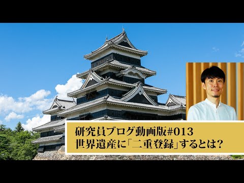 研究員ブログ動画版013 「世界遺産に「二重登録」するとは？」